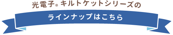 光電子®キルトケットシリーズのラインナップはこちら